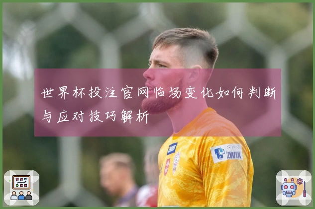 世界杯投注官网临场变化如何判断与应对技巧解析