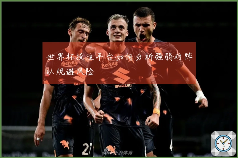 世界杯投注平台如何分析强弱对阵以规避风险