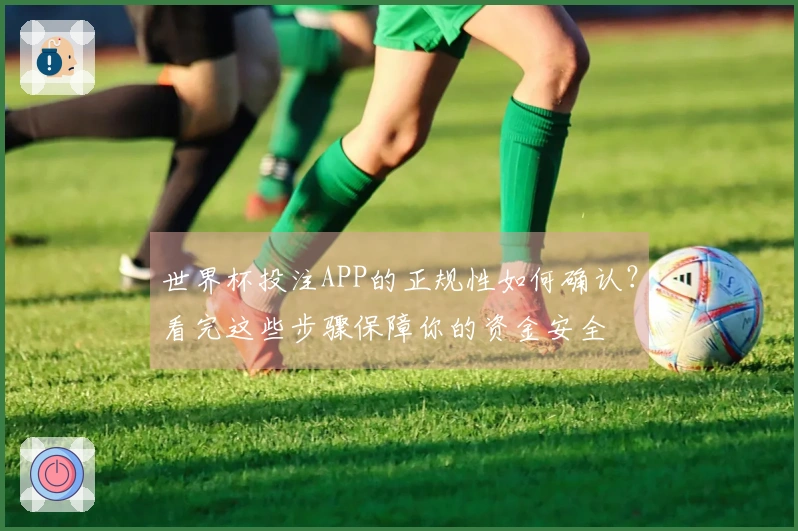 世界杯投注APP的正规性如何确认？看完这些步骤保障你的资金安全