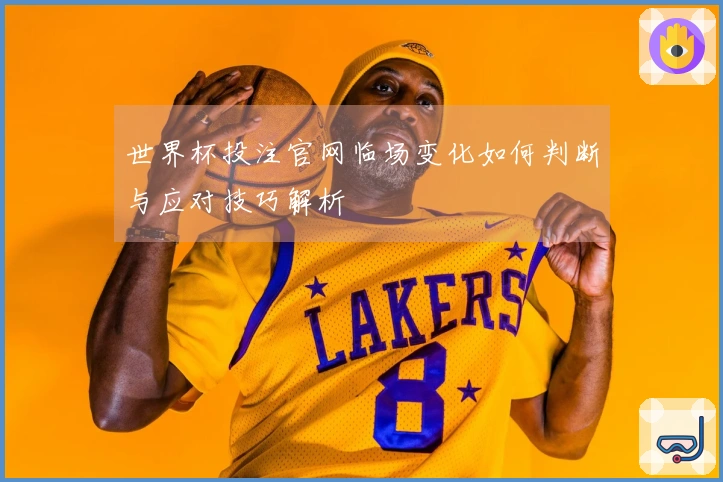 世界杯投注官网临场变化如何判断与应对技巧解析