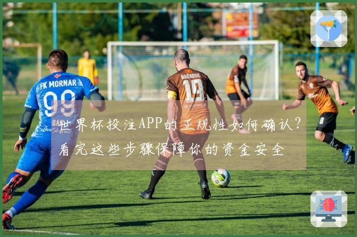 世界杯投注APP的正规性如何确认？看完这些步骤保障你的资金安全